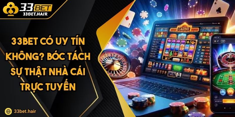 33BET Có Uy Tín Không? Bóc Tách Sự Thật Nhà Cái Trực Tuyến