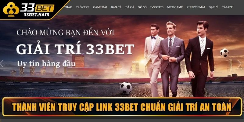 Thành viên truy cập link 33BET chuẩn giải trí an toàn