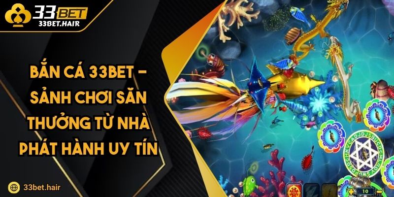 Bắn Cá 33BET - Sảnh Chơi Săn Thưởng Từ Nhà Phát Hành Uy Tín