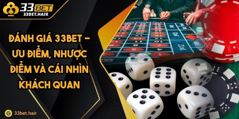 Đánh Giá 33BET - Ưu Điểm, Nhược Điểm Và Cái Nhìn Khách Quan