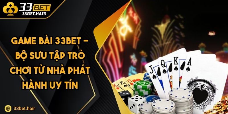 Game Bài 33BET - Bộ Sưu Tập Trò Chơi Từ Nhà Phát Hành Uy Tín