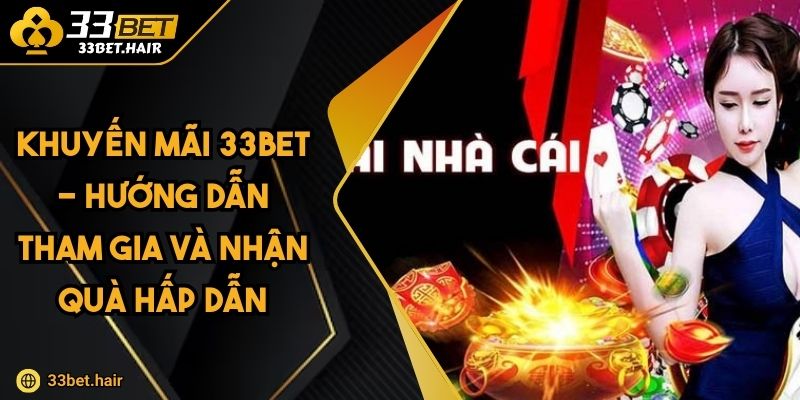 Khuyến Mãi 33BET - Hướng Dẫn Tham Gia Và Nhận Quà Hấp Dẫn