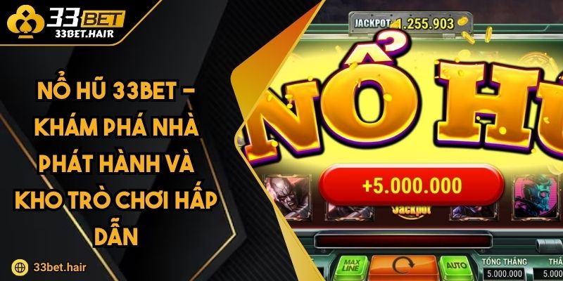 Nổ Hũ 33BET - Khám Phá Nhà Phát Hành Và Kho Trò Chơi Hấp Dẫn