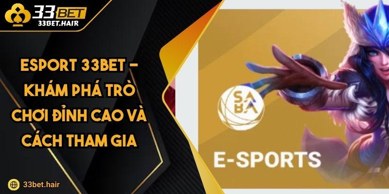Esport 33BET - Khám Phá Trò Chơi Đỉnh Cao Và Cách Tham Gia