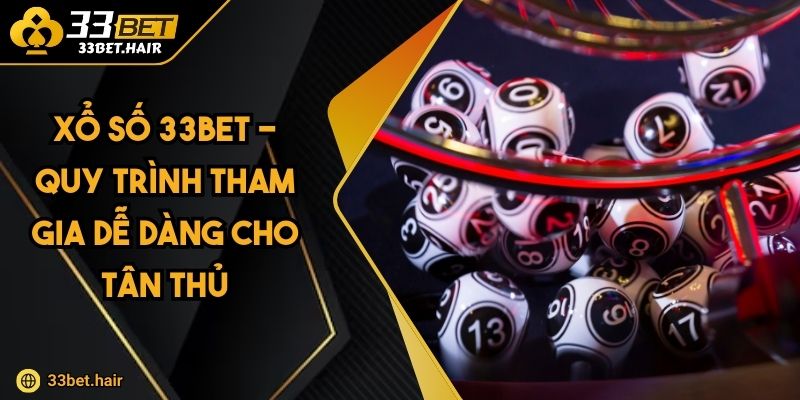 Xổ Số 33BET - Quy Trình Tham Gia Dễ Dàng Cho Tân Thủ
